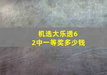 机选大乐透6 2中一等奖多少钱